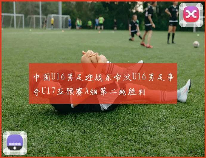 中国U16男足迎战东帝汶U16男足争夺U17亚预赛A组第二轮胜利
