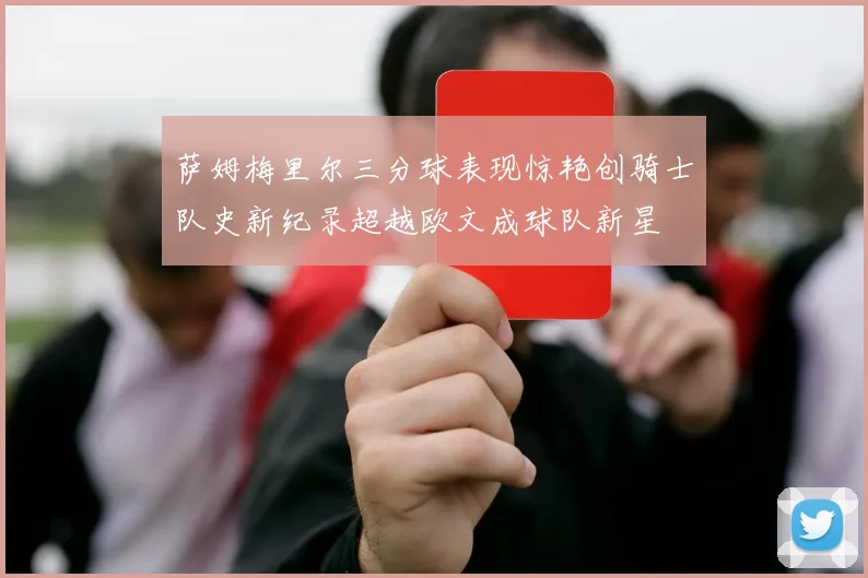 萨姆梅里尔三分球表现惊艳创骑士队史新纪录超越欧文成球队新星