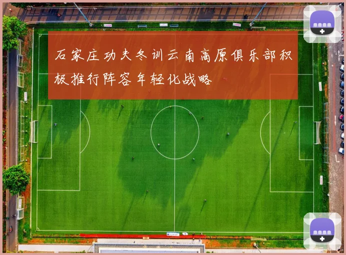 石家庄功夫冬训云南高原俱乐部积极推行阵容年轻化战略