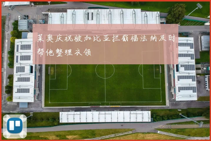 莱奥庆祝被加比亚拦截福法纳及时帮他整理衣领
