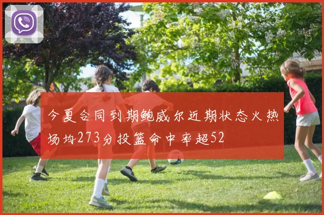 今夏合同到期鲍威尔近期状态火热场均273分投篮命中率超52