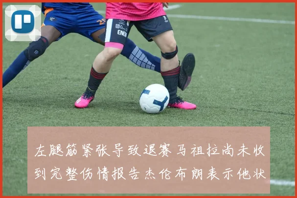 左腿筋紧张导致退赛马祖拉尚未收到完整伤情报告杰伦布朗表示他状态良好