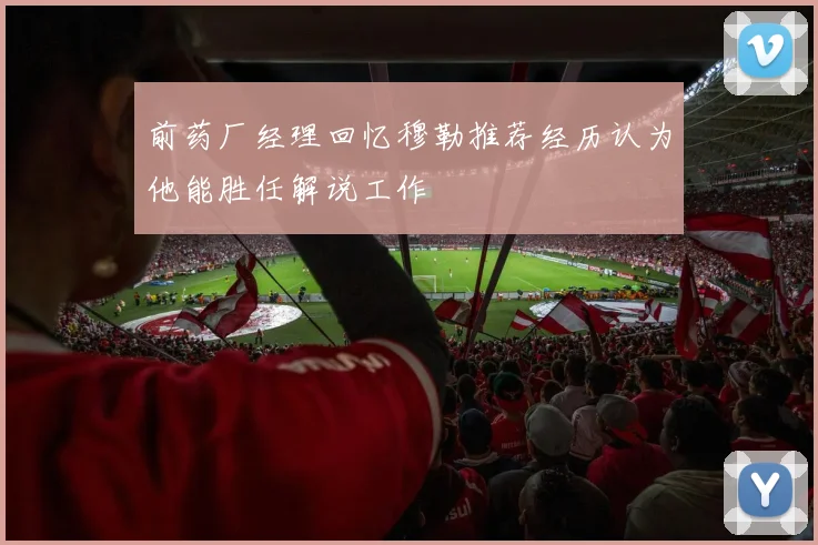 前药厂经理回忆穆勒推荐经历认为他能胜任解说工作