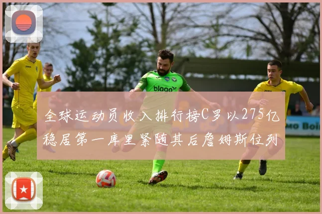 全球运动员收入排行榜C罗以275亿稳居第一库里紧随其后詹姆斯位列第六