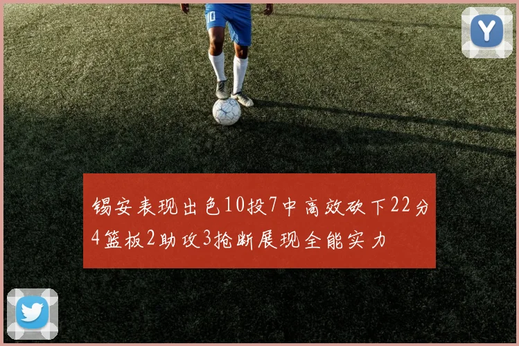 锡安表现出色10投7中高效砍下22分4篮板2助攻3抢断展现全能实力