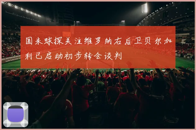 国米球探关注维罗纳右后卫贝尔加利已启动初步转会谈判