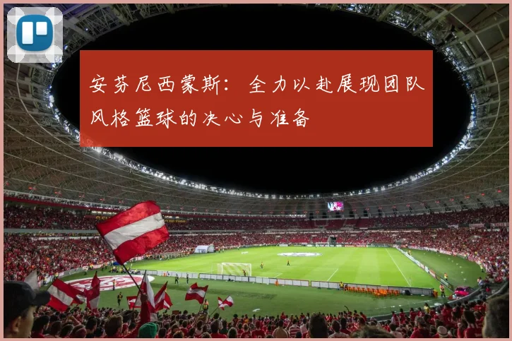 安芬尼西蒙斯：全力以赴展现团队风格篮球的决心与准备