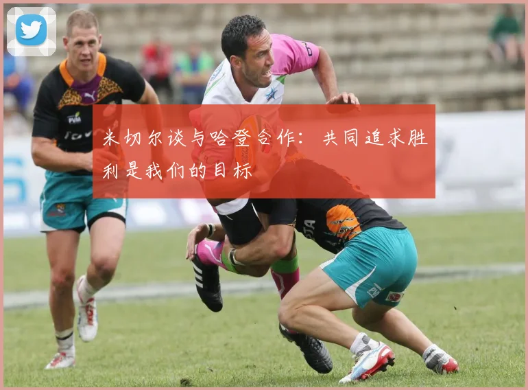 米切尔谈与哈登合作：共同追求胜利是我们的目标