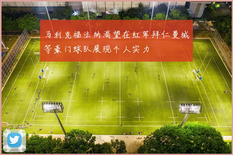 马利克福法纳渴望在红军拜仁曼城等豪门球队展现个人实力